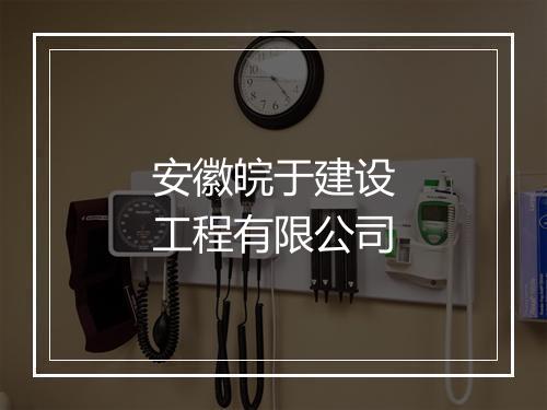 安徽皖于建设工程有限公司