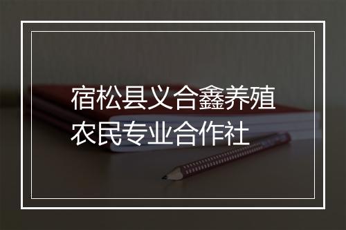 宿松县义合鑫养殖农民专业合作社