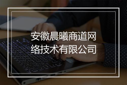 安徽晨曦商道网络技术有限公司