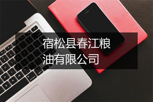 宿松县春江粮油有限公司