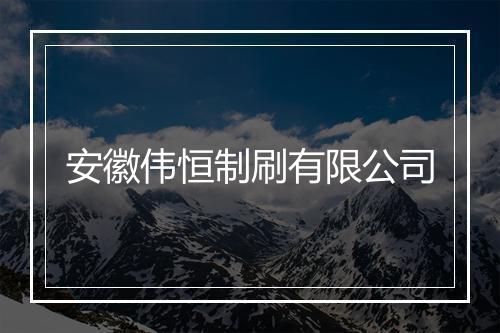 安徽伟恒制刷有限公司