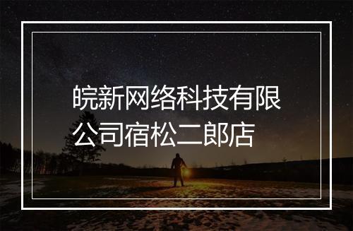 皖新网络科技有限公司宿松二郎店