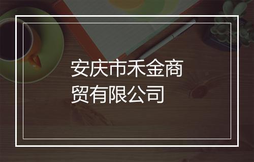 安庆市禾金商贸有限公司
