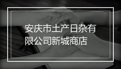 安庆市土产日杂有限公司新城商店