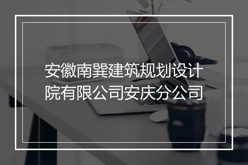 安徽南巽建筑规划设计院有限公司安庆分公司
