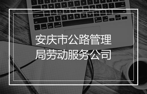 安庆市公路管理局劳动服务公司