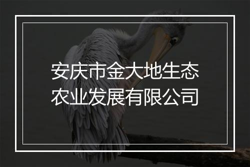 安庆市金大地生态农业发展有限公司
