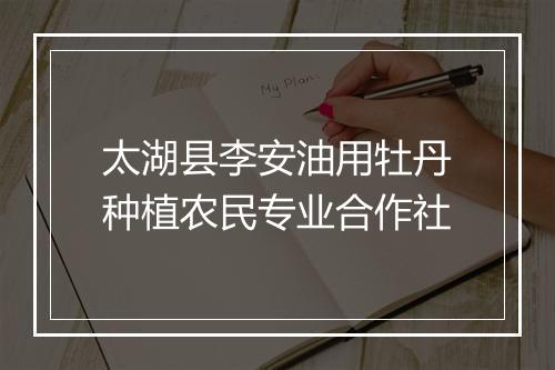 太湖县李安油用牡丹种植农民专业合作社