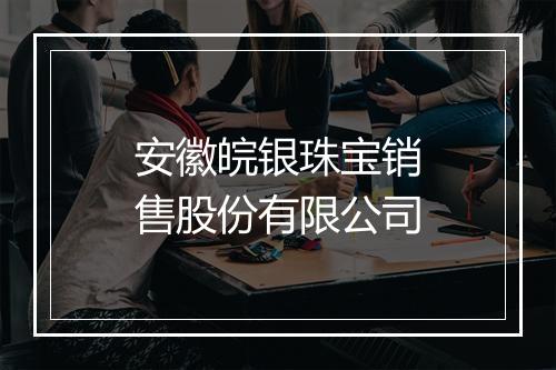 安徽皖银珠宝销售股份有限公司