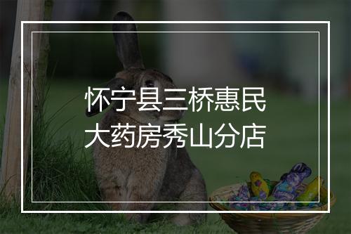 怀宁县三桥惠民大药房秀山分店