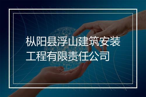 枞阳县浮山建筑安装工程有限责任公司