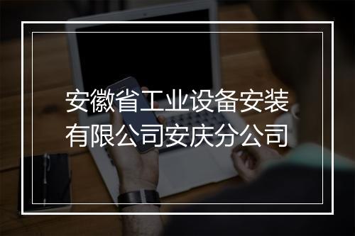 安徽省工业设备安装有限公司安庆分公司