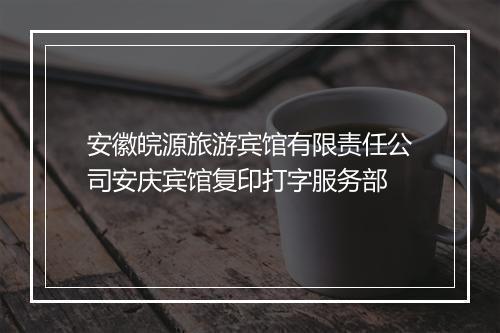 安徽皖源旅游宾馆有限责任公司安庆宾馆复印打字服务部