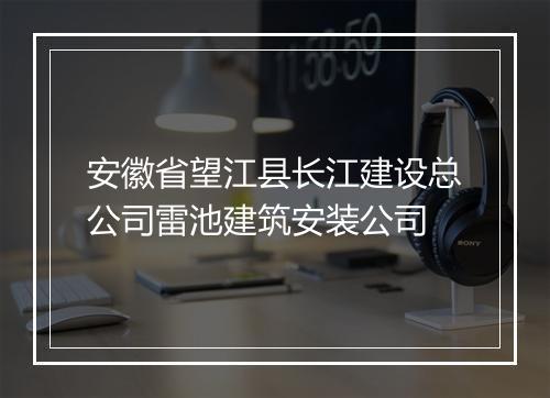 安徽省望江县长江建设总公司雷池建筑安装公司