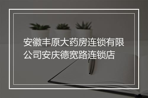 安徽丰原大药房连锁有限公司安庆德宽路连锁店