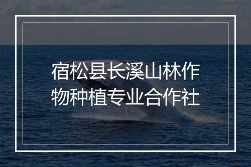 宿松县长溪山林作物种植专业合作社