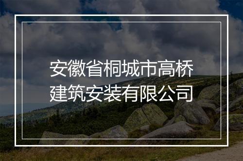 安徽省桐城市高桥建筑安装有限公司