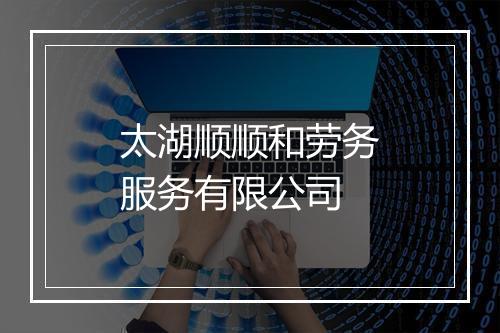 太湖顺顺和劳务服务有限公司