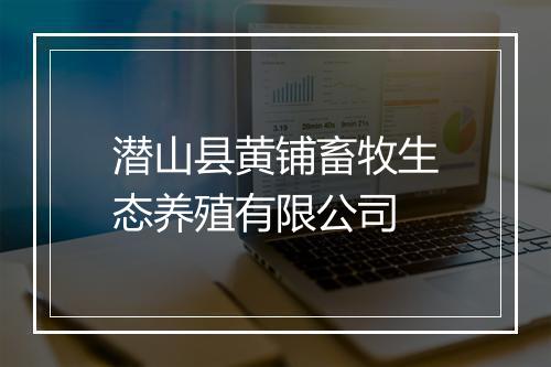 潜山县黄铺畜牧生态养殖有限公司