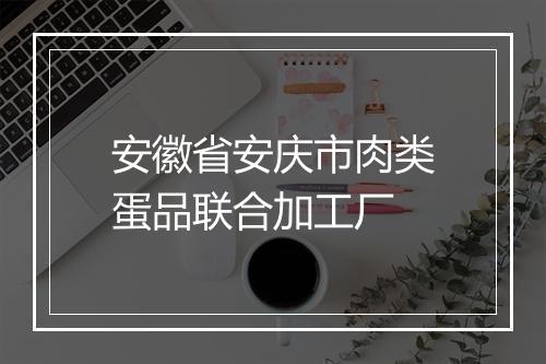 安徽省安庆市肉类蛋品联合加工厂