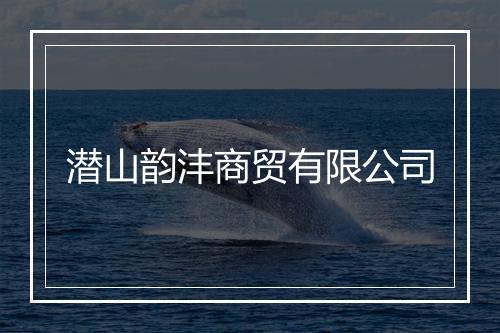 潜山韵沣商贸有限公司