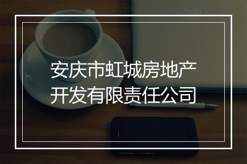安庆市虹城房地产开发有限责任公司