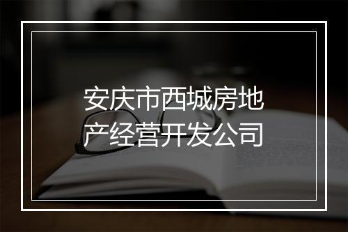 安庆市西城房地产经营开发公司