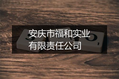 安庆市福和实业有限责任公司