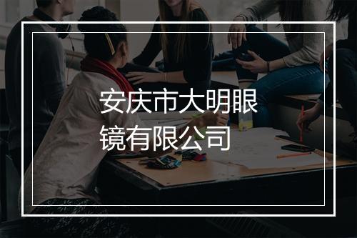 安庆市大明眼镜有限公司