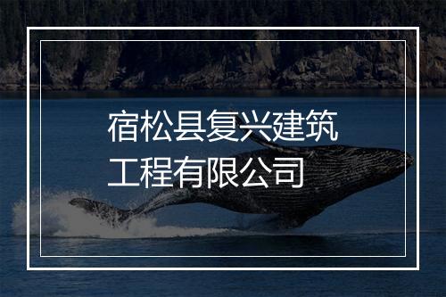 宿松县复兴建筑工程有限公司