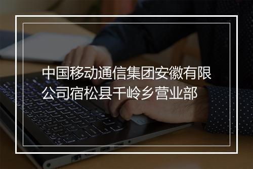 中国移动通信集团安徽有限公司宿松县千岭乡营业部