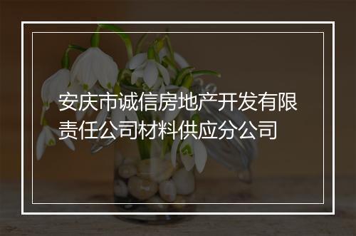 安庆市诚信房地产开发有限责任公司材料供应分公司
