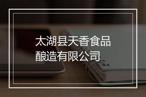 太湖县天香食品酿造有限公司