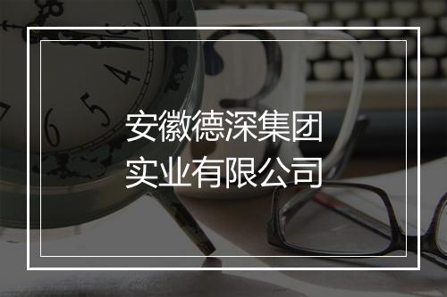 安徽德深集团实业有限公司