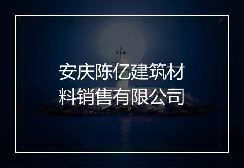 安庆陈亿建筑材料销售有限公司