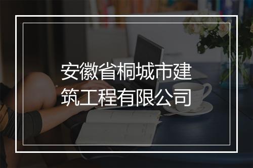 安徽省桐城市建筑工程有限公司