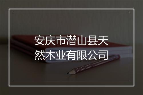 安庆市潜山县天然木业有限公司