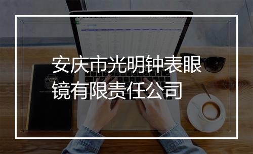 安庆市光明钟表眼镜有限责任公司