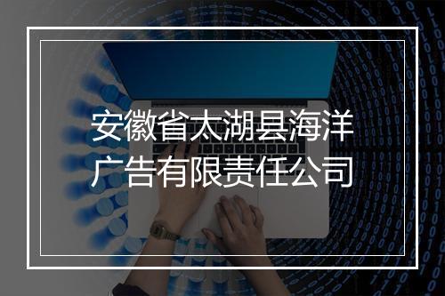 安徽省太湖县海洋广告有限责任公司