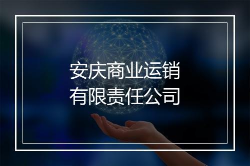 安庆商业运销有限责任公司