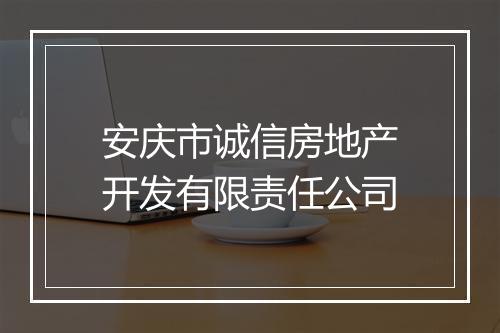 安庆市诚信房地产开发有限责任公司