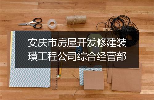 安庆市房屋开发修建装璜工程公司综合经营部