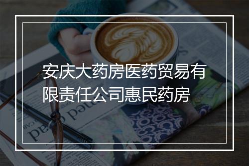 安庆大药房医药贸易有限责任公司惠民药房
