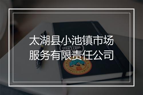 太湖县小池镇市场服务有限责任公司