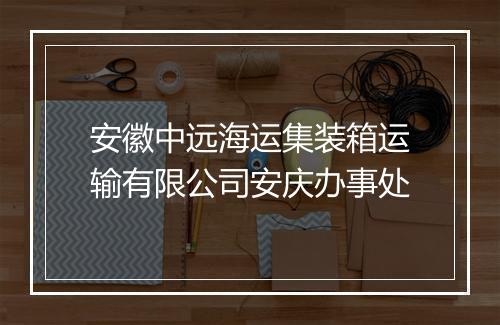 安徽中远海运集装箱运输有限公司安庆办事处