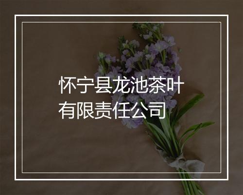 怀宁县龙池茶叶有限责任公司