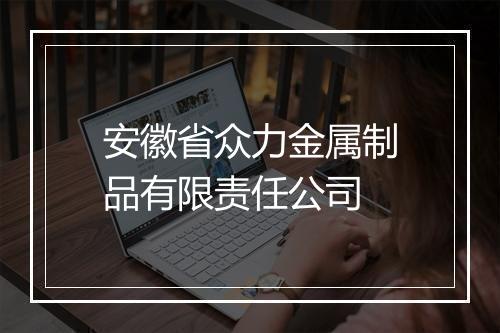 安徽省众力金属制品有限责任公司