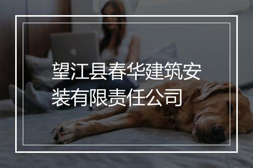 望江县春华建筑安装有限责任公司