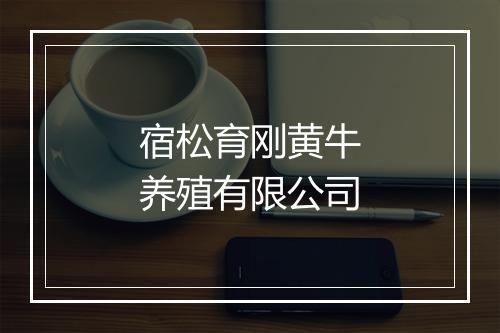 宿松育刚黄牛养殖有限公司