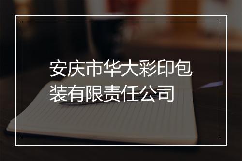 安庆市华大彩印包装有限责任公司